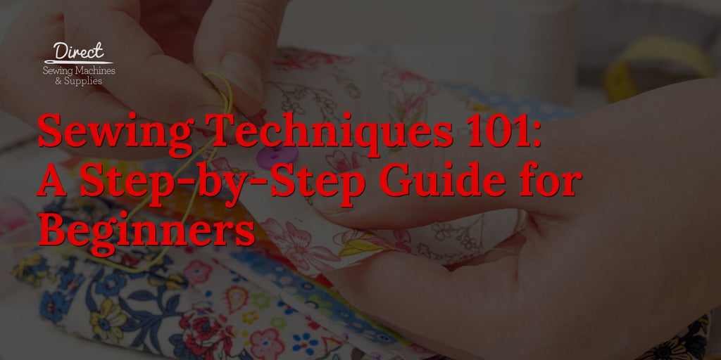 Sewing Techniques 101: A Step-by-Step Guide for Beginners